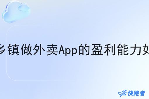 在乡镇做外卖App的盈利能力如何 在乡镇做外卖App的盈利能力如何