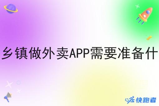 在乡镇做外卖APP需要准备什么 在乡镇做外卖APP需要准备什么