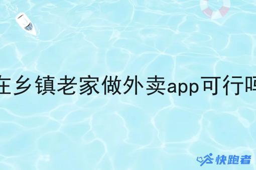 在乡镇老家做外卖app可行吗 在乡镇老家做外卖app可行吗