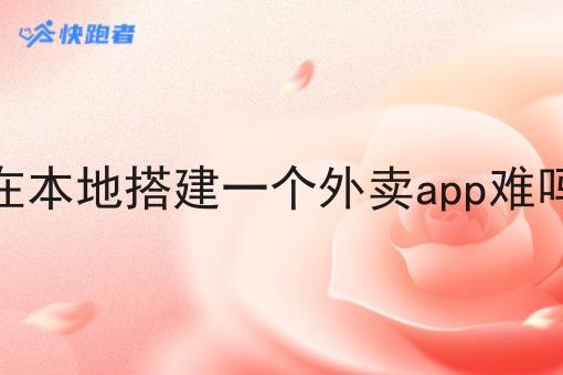 在本地搭建一个外卖app难吗