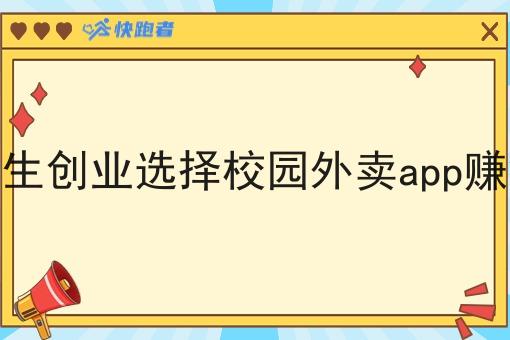 大学生创业选择校园外卖app赚钱吗 大学生创业选择校园外卖app赚钱吗
