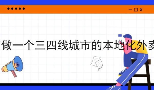 如何做一个三四线城市的本地化外卖app
