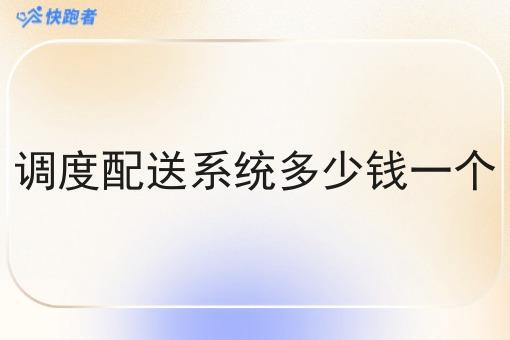 调度配送系统多少钱一个 调度配送系统多少钱一个