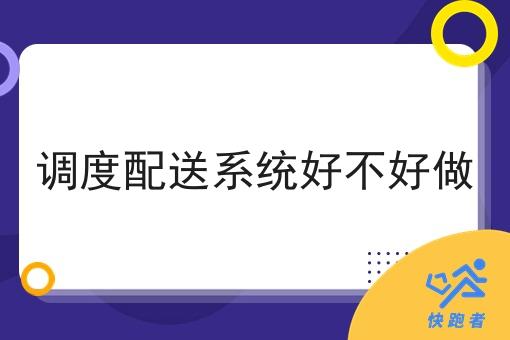 调度配送系统好不好做 调度配送系统好不好做