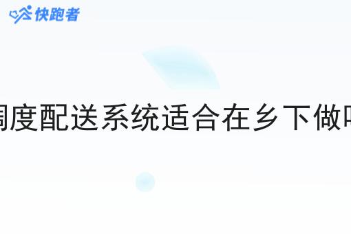 调度配送系统适合在乡下做吗