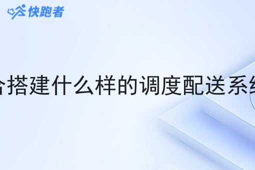 县城中适合搭建什么样的调度配送系统服务平台