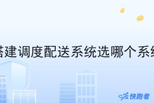 搭建调度配送系统选哪个系统