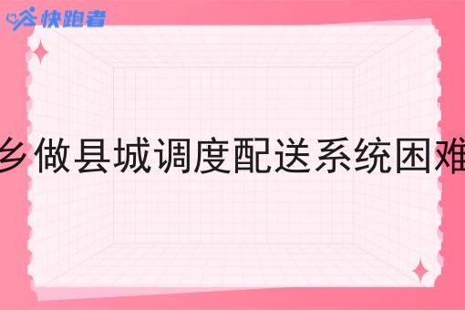 返乡做县城调度配送系统困难吗 返乡做县城调度配送系统困难吗