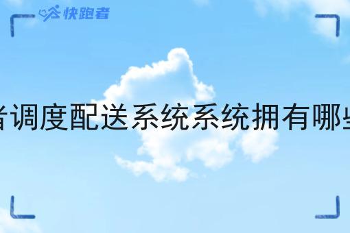 快跑者调度配送系统系统拥有哪些功能 快跑者调度配送系统系统拥有哪些功能