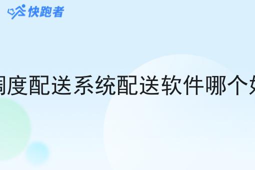 调度配送系统配送软件哪个好