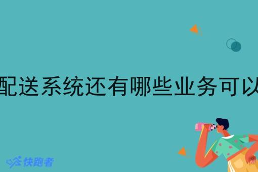 调度配送系统还有哪些业务可以拓展
