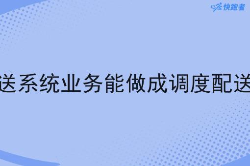 调度配送系统业务能做成调度配送系统吗