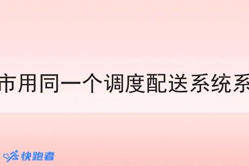 同样的城市用同一个调度配送系统系统可以吗
