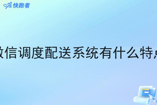 微信调度配送系统有什么特点