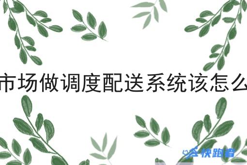 下沉市场做调度配送系统该怎么运营