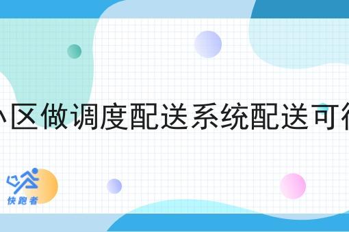 在小区做调度配送系统配送可行吗
