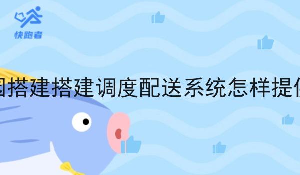 在校园搭建搭建调度配送系统怎样提供支持