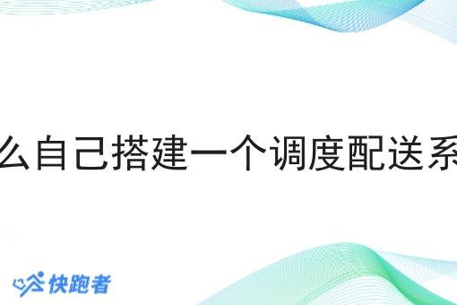 怎么自己搭建一个调度配送系统