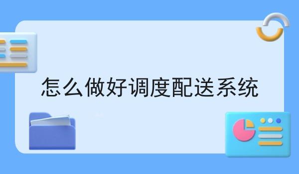 怎么做好调度配送系统