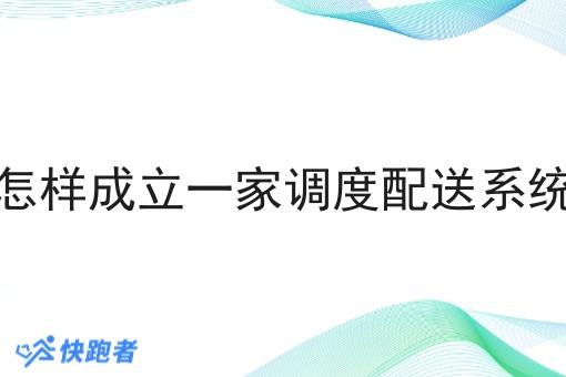 怎样成立一家调度配送系统