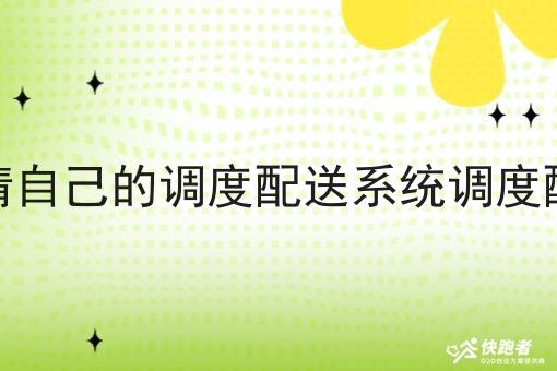 怎样申请自己的调度配送系统调度配送系统