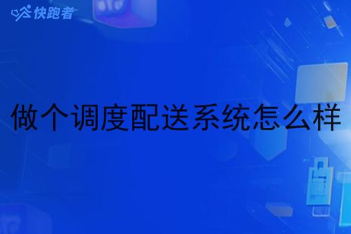 做个调度配送系统怎么样 做个调度配送系统怎么样