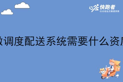 做调度配送系统需要什么资质