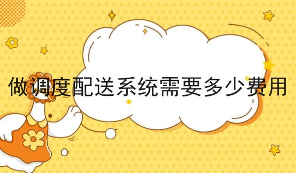 做调度配送系统需要多少费用