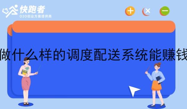 做什么样的调度配送系统能赚钱