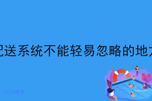 做调度配送系统不能轻易忽略的地方有哪些