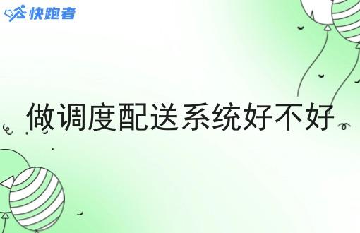 做调度配送系统好不好
