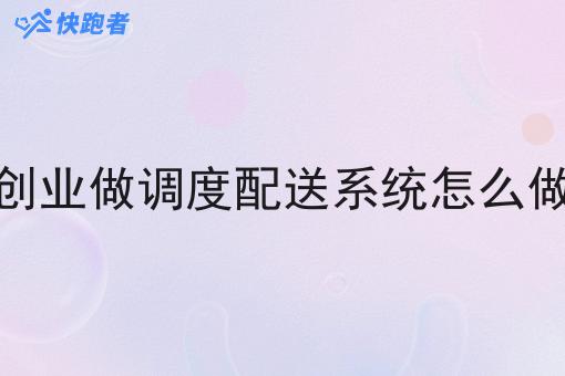 创业做调度配送系统怎么做