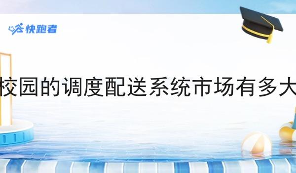 校园的调度配送系统市场有多大