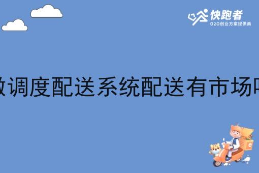 做调度配送系统配送有市场吗