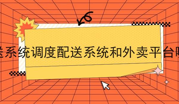 调度配送系统调度配送系统和外卖平台哪个好做