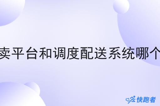 外卖平台和调度配送系统哪个好