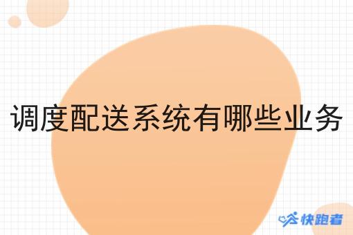 调度配送系统有哪些业务