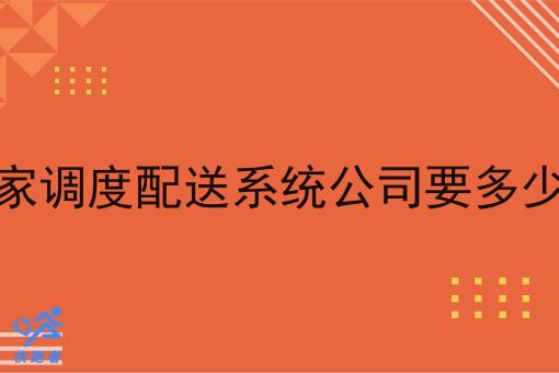 开家调度配送系统公司要多少钱
