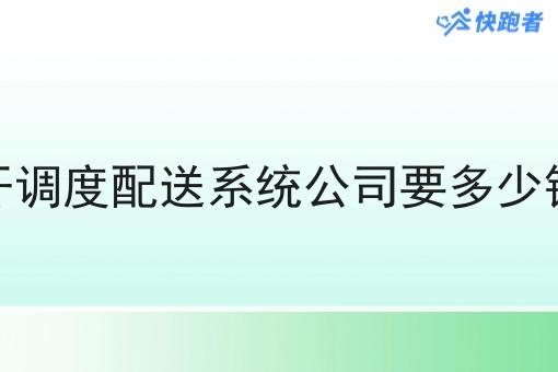 开调度配送系统公司要多少钱