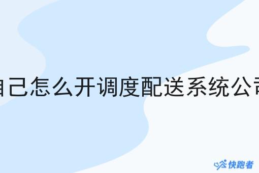 自己怎么开调度配送系统公司