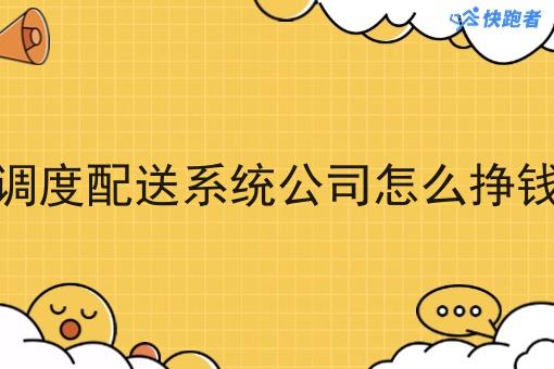 调度配送系统公司怎么挣钱