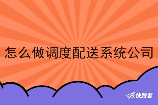 怎么做调度配送系统公司