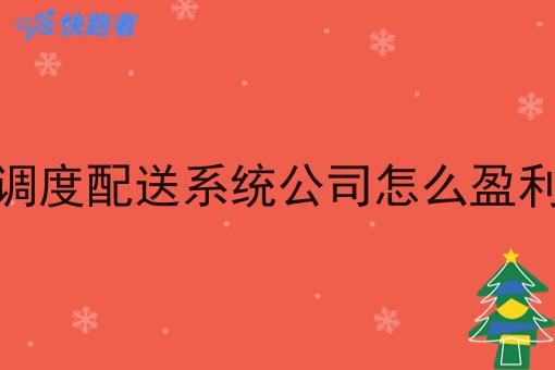 调度配送系统公司怎么盈利 调度配送系统公司怎么盈利