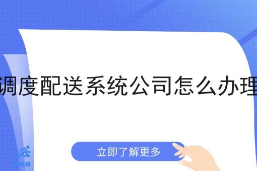 调度配送系统公司怎么办理 调度配送系统公司怎么办理