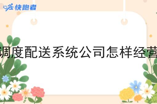 调度配送系统公司怎样经营