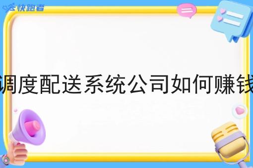 调度配送系统公司如何赚钱