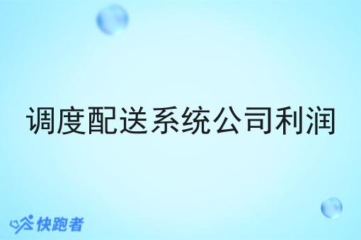 调度配送系统公司利润