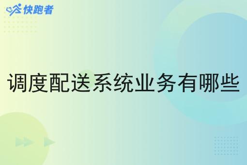 调度配送系统业务有哪些