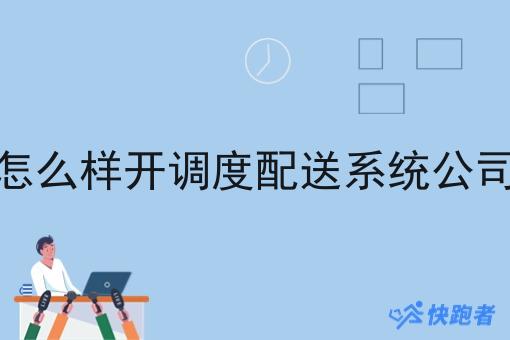 怎么样开调度配送系统公司 怎么样开调度配送系统公司