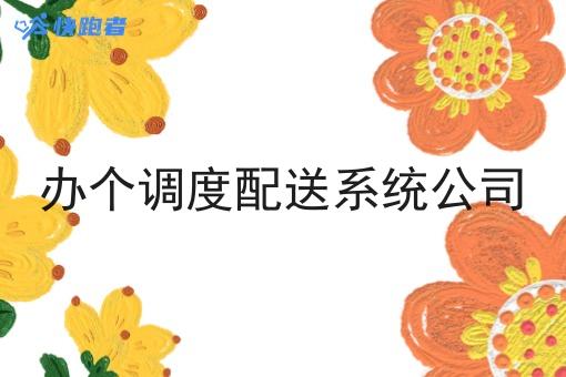 办个调度配送系统公司 办个调度配送系统公司